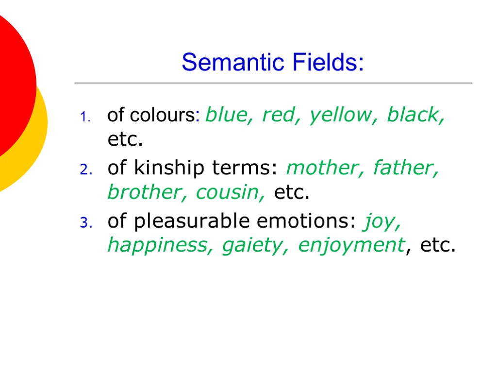 Semantic Fields: of colours: blue, red, yellow, black, etc. of kinship terms: mother, father,